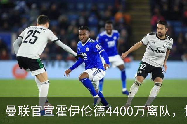 曼联官宣霍伊伦德4400万离队，拉爵一亿卖人大计开启！四十老将续约已定